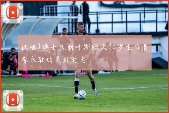 祝福J博士朱利叶斯欧文76岁生日青春永驻的美好时光