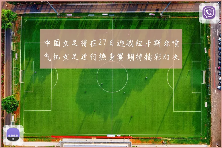 中国女足将在27日迎战纽卡斯尔喷气机女足进行热身赛期待精彩对决