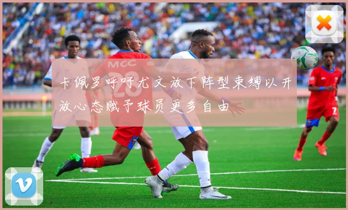卡佩罗呼吁尤文放下阵型束缚以开放心态赋予球员更多自由