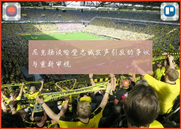 尼克杨谈哈登忠诚发声引发的争议与重新审视