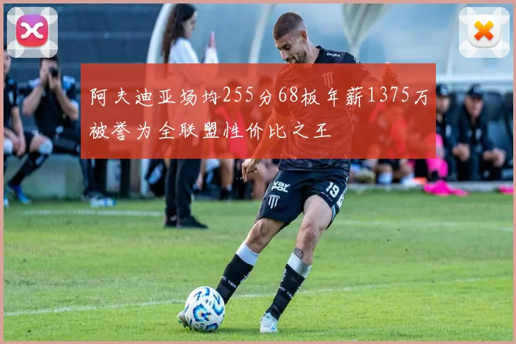 阿夫迪亚场均255分68板年薪1375万被誉为全联盟性价比之王