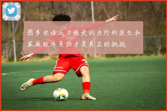 图多尔谈压力感受认为外科医生和家庭经济负担才是真正的挑战